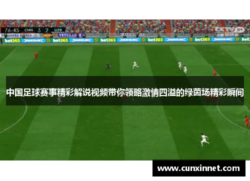 中国足球赛事精彩解说视频带你领略激情四溢的绿茵场精彩瞬间